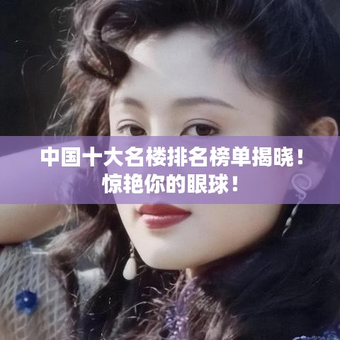 中国十大名楼排名榜单揭晓！惊艳你的眼球！