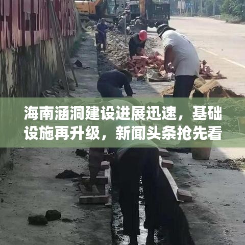 海南涵洞建设进展迅速，基础设施再升级，新闻头条抢先看