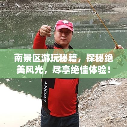 南景区游玩秘籍，探秘绝美风光，尽享绝佳体验！