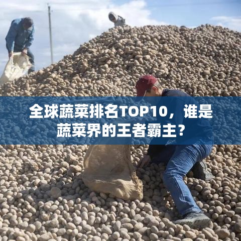 全球蔬菜排名TOP10，谁是蔬菜界的王者霸主？