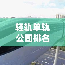轻轨单轨公司排名揭秘，行业影响力深度解析