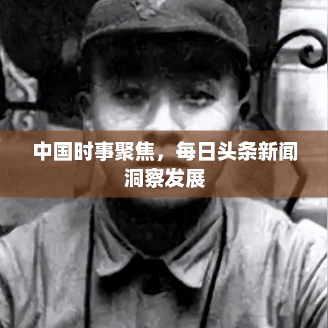 中国时事聚焦，每日头条新闻洞察发展