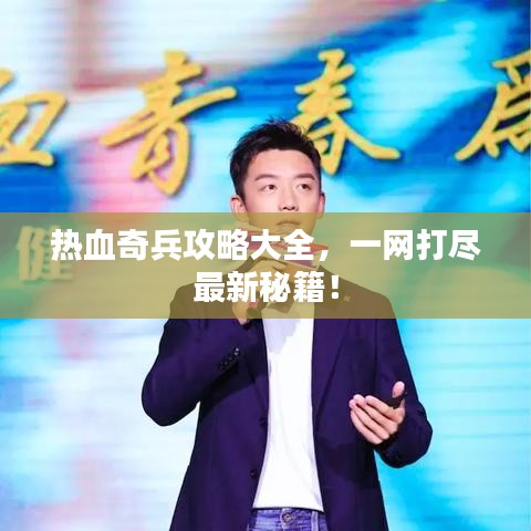 热血奇兵攻略大全，一网打尽最新秘籍！