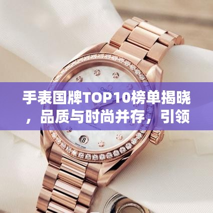 手表国牌TOP10榜单揭晓，品质与时尚并存，引领潮流风向标！