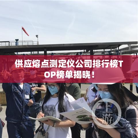 供应熔点测定仪公司排行榜TOP榜单揭晓！