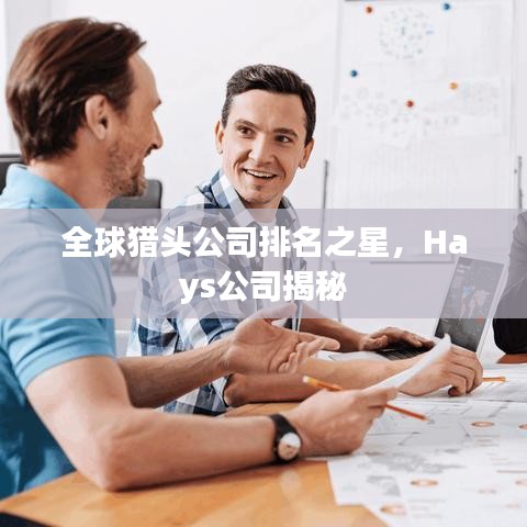 全球猎头公司排名之星，Hays公司揭秘