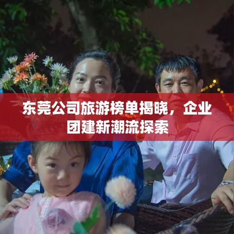 东莞公司旅游榜单揭晓，企业团建新潮流探索