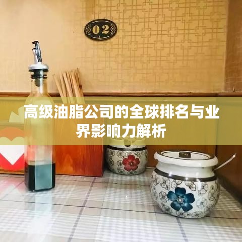 高级油脂公司的全球排名与业界影响力解析
