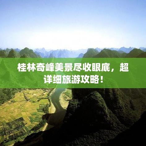 桂林奇峰美景尽收眼底，超详细旅游攻略！