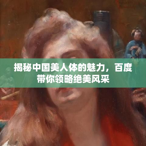 揭秘中国美人体的魅力，百度带你领略绝美风采