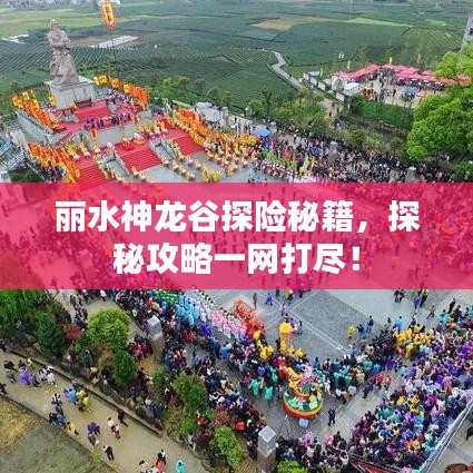 丽水神龙谷探险秘籍，探秘攻略一网打尽！