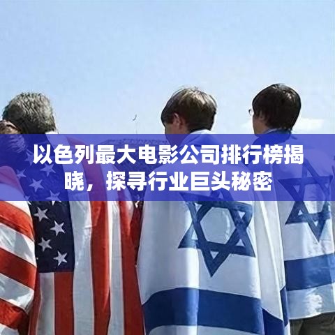 以色列最大电影公司排行榜揭晓，探寻行业巨头秘密