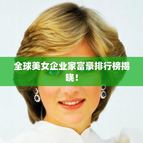 全球美女企业家富豪排行榜揭晓！