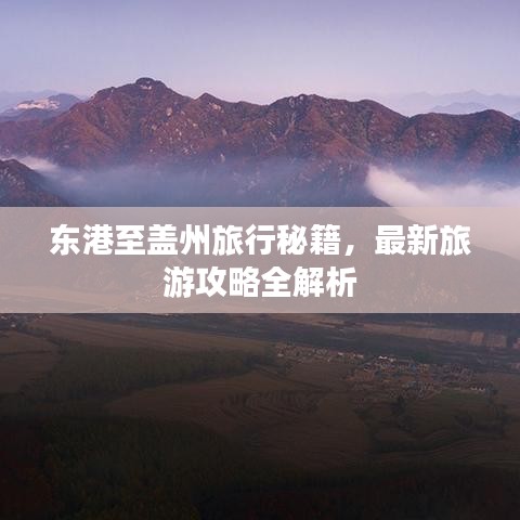 东港至盖州旅行秘籍，最新旅游攻略全解析