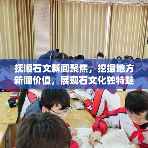 抚顺石文新闻聚焦，挖掘地方新闻价值，展现石文化独特魅力