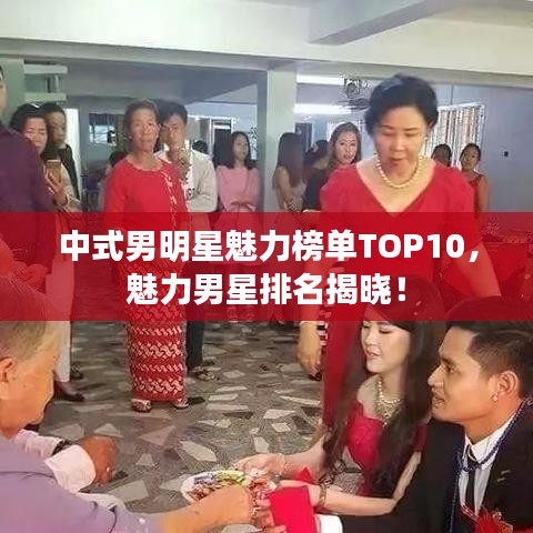 中式男明星魅力榜单TOP10，魅力男星排名揭晓！