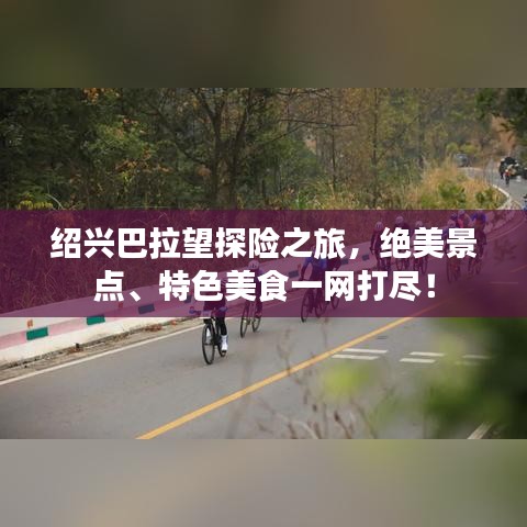 绍兴巴拉望探险之旅，绝美景点、特色美食一网打尽！