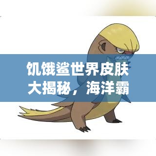 饥饿鲨世界皮肤大揭秘，海洋霸主炫装风采排名榜！
