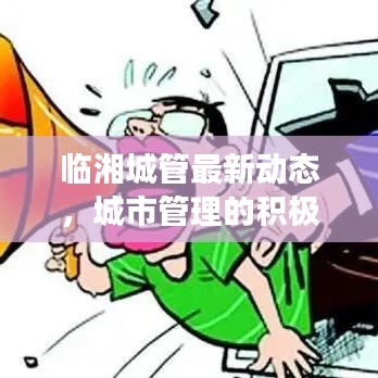 临湘城管最新动态，城市管理的积极进展与头条新闻