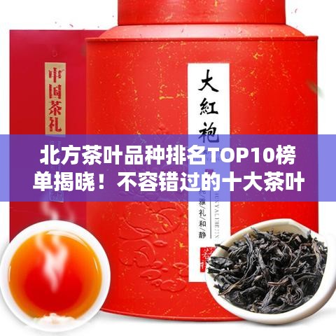 北方茶叶品种排名TOP10榜单揭晓！不容错过的十大茶叶推荐