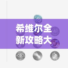 希维尔全新攻略大揭秘，助你轻松掌握游戏技巧！