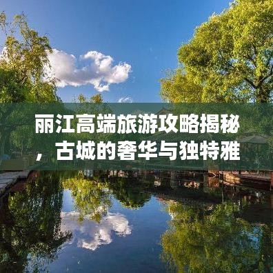 丽江高端旅游攻略揭秘，古城的奢华与独特雅致