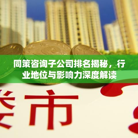 同策咨询子公司排名揭秘，行业地位与影响力深度解读
