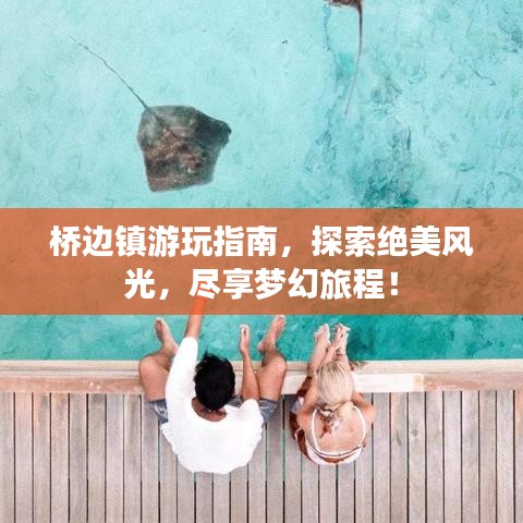 桥边镇游玩指南，探索绝美风光，尽享梦幻旅程！