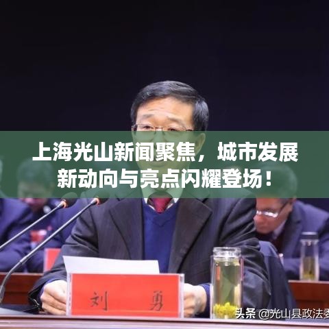 上海光山新闻聚焦，城市发展新动向与亮点闪耀登场！