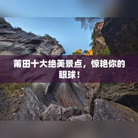 莆田十大绝美景点，惊艳你的眼球！