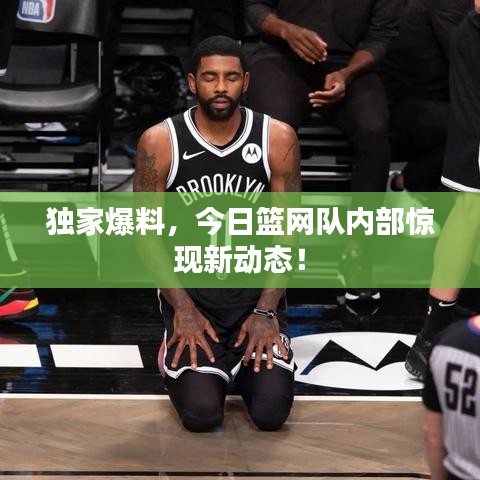 独家爆料，今日篮网队内部惊现新动态！