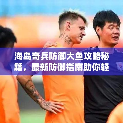 海岛奇兵防御大鱼攻略秘籍，最新防御指南助你轻松应对！