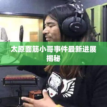 太原面筋小哥事件最新进展揭秘