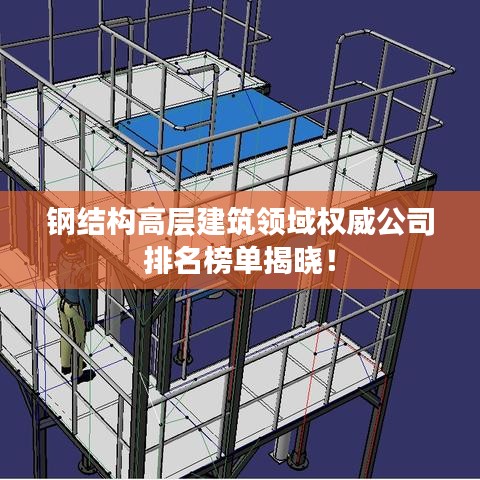 钢结构高层建筑领域权威公司排名榜单揭晓！