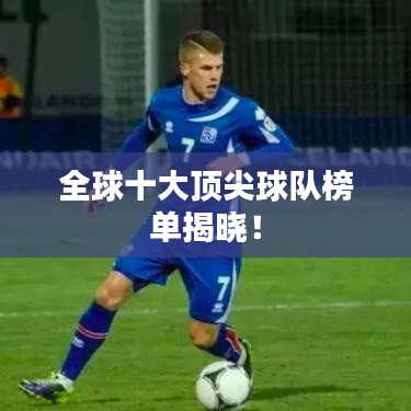 全球十大顶尖球队榜单揭晓！