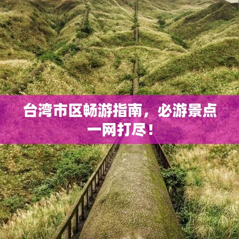 台湾市区畅游指南，必游景点一网打尽！