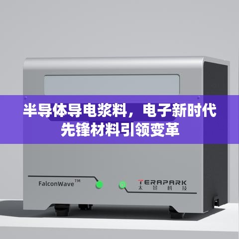 半导体导电浆料，电子新时代先锋材料引领变革