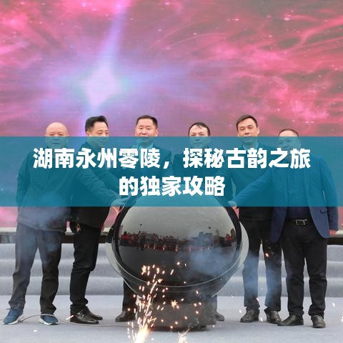 湖南永州零陵，探秘古韵之旅的独家攻略
