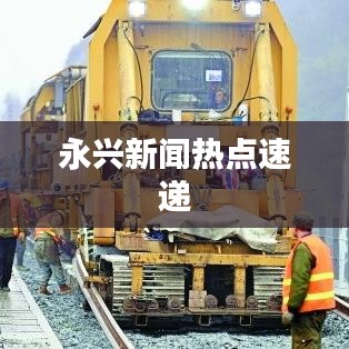 永兴新闻热点速递