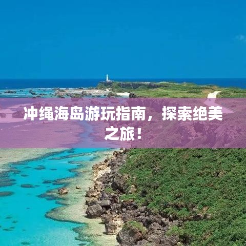 冲绳海岛游玩指南，探索绝美之旅！