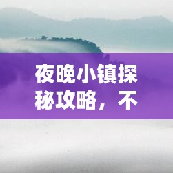 夜晚小镇探秘攻略，不容错过的夜间风情