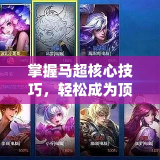 掌握马超核心技巧，轻松成为顶尖玩家，最新攻略助你上分！