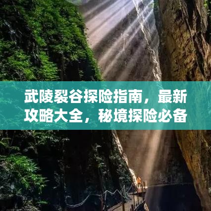 武陵裂谷探险指南，最新攻略大全，秘境探险必备指南