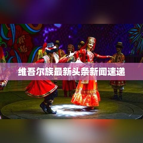 维吾尔族最新头条新闻速递