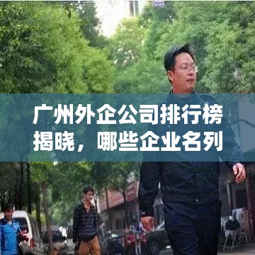 广州外企公司排行榜揭晓，哪些企业名列前茅？