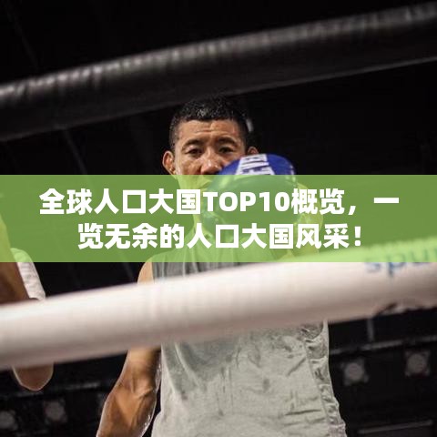 全球人口大国TOP10概览，一览无余的人口大国风采！