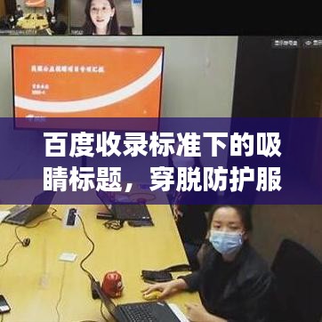 百度收录标准下的吸睛标题，穿脱防护服操作指南，正确流程与注意事项全解析