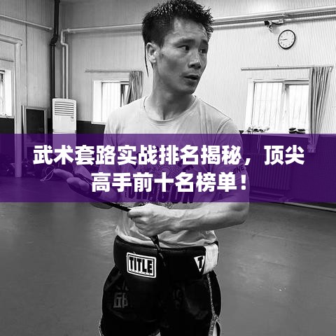 武术套路实战排名揭秘，顶尖高手前十名榜单！