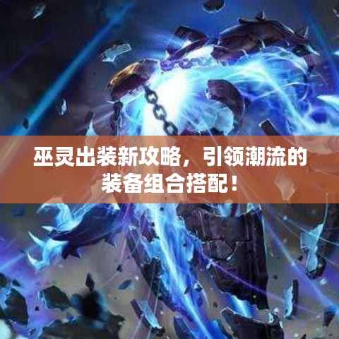 巫灵出装新攻略，引领潮流的装备组合搭配！