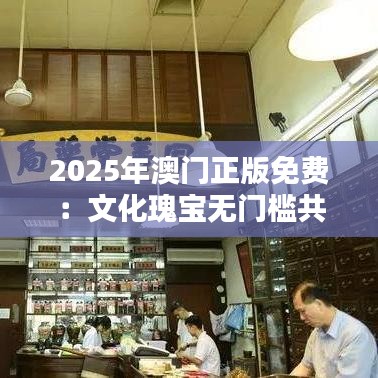 2025年澳门正版免费：文化瑰宝无门槛共享